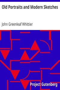 Old Portraits and Modern Sketches: Part 1 from Volume VI of The Works of John Greenleaf Whittier