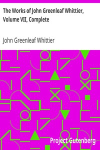 The Works of John Greenleaf Whittier, Volume VII, Complete: The Conflict with Slavery, Politics and Reform, the Inner Life, and Criticism