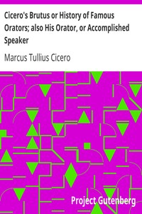 Cicero's Brutus or History of Famous Orators; also His Orator, or Accomplished Speaker.